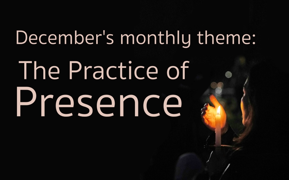 Verbiage: December's monthly theme - The Practice of Presence. Background Image: Woman holding a lit candle against a dark brown background.